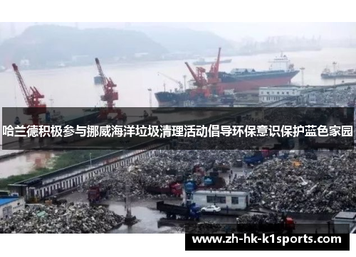 哈兰德积极参与挪威海洋垃圾清理活动倡导环保意识保护蓝色家园