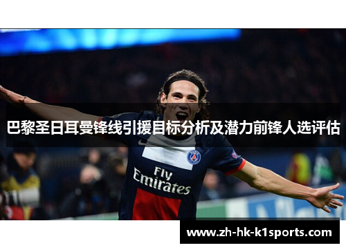 巴黎圣日耳曼锋线引援目标分析及潜力前锋人选评估
