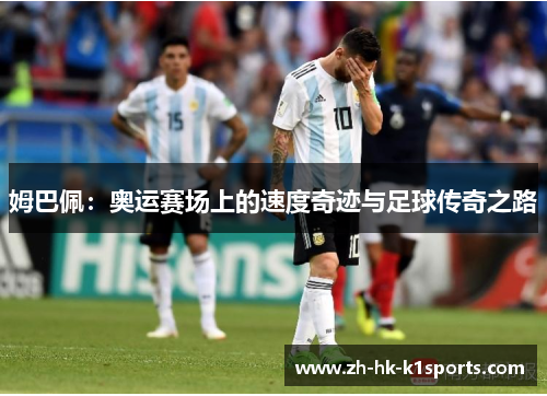 姆巴佩：奥运赛场上的速度奇迹与足球传奇之路