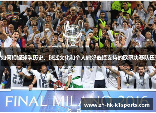 如何根据球队历史、球迷文化和个人偏好选择支持的欧冠决赛队伍 如何根据球队历史、球迷文化和个人偏好选择支持的欧冠决赛队伍