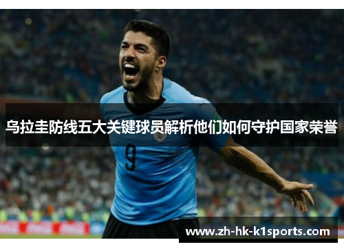 乌拉圭防线五大关键球员解析他们如何守护国家荣誉