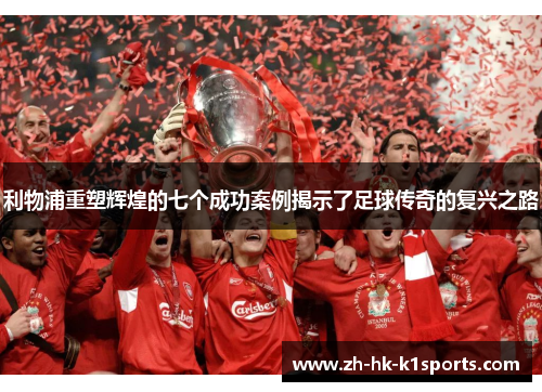 利物浦重塑辉煌的七个成功案例揭示了足球传奇的复兴之路