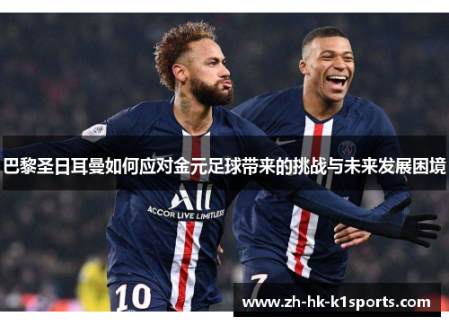 巴黎圣日耳曼如何应对金元足球带来的挑战与未来发展困境 巴黎圣日耳曼如何应对金元足球带来的挑战与未来发展困境