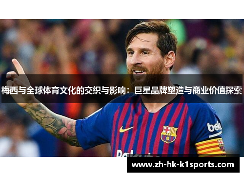 梅西与全球体育文化的交织与影响：巨星品牌塑造与商业价值探索
