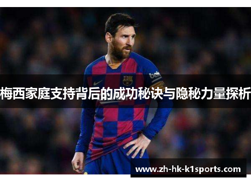 梅西家庭支持背后的成功秘诀与隐秘力量探析