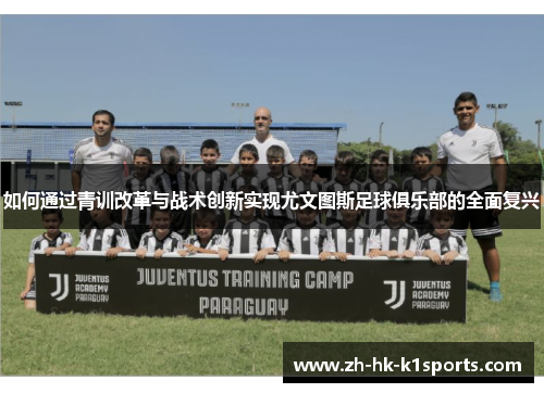 如何通过青训改革与战术创新实现尤文图斯足球俱乐部的全面复兴