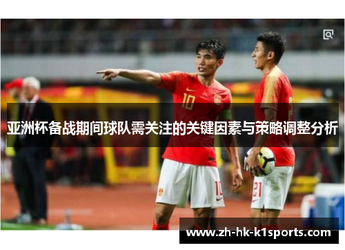 亚洲杯备战期间球队需关注的关键因素与策略调整分析