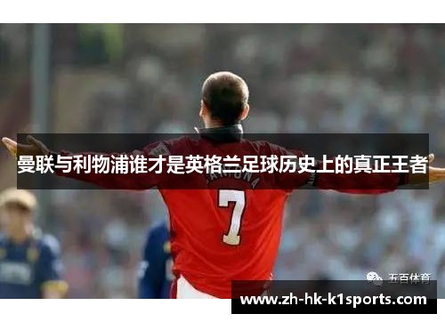 曼联与利物浦谁才是英格兰足球历史上的真正王者