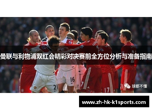 曼联与利物浦双红会精彩对决赛前全方位分析与准备指南