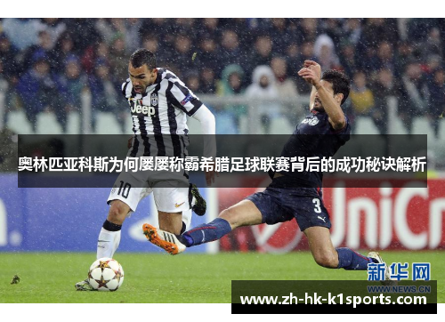 奥林匹亚科斯为何屡屡称霸希腊足球联赛背后的成功秘诀解析