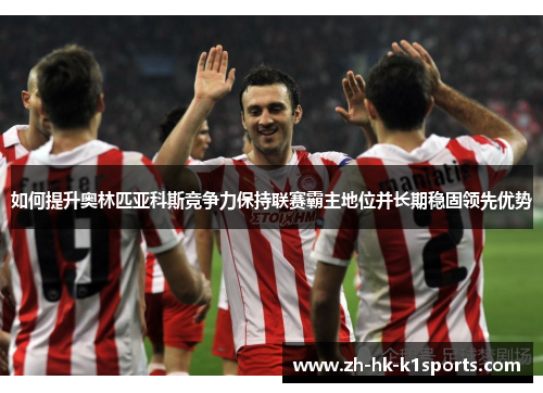 如何提升奥林匹亚科斯竞争力保持联赛霸主地位并长期稳固领先优势