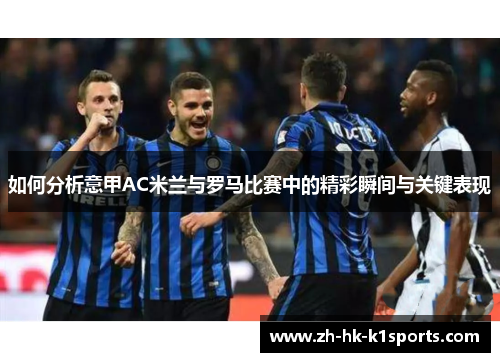 如何分析意甲AC米兰与罗马比赛中的精彩瞬间与关键表现