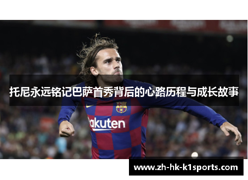 托尼永远铭记巴萨首秀背后的心路历程与成长故事 托尼永远铭记巴萨首秀背后的心路历程与成长故事