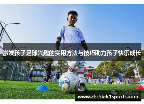 激发孩子足球兴趣的实用方法与技巧助力孩子快乐成长