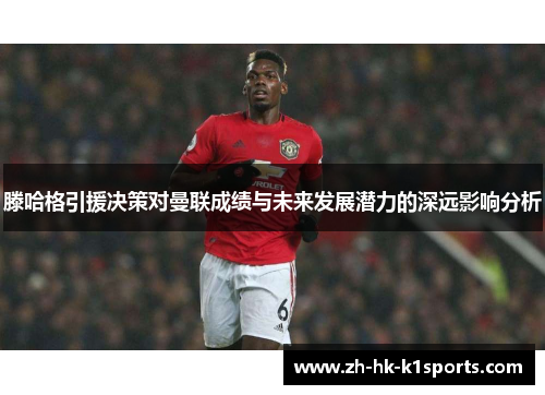 滕哈格引援决策对曼联成绩与未来发展潜力的深远影响分析