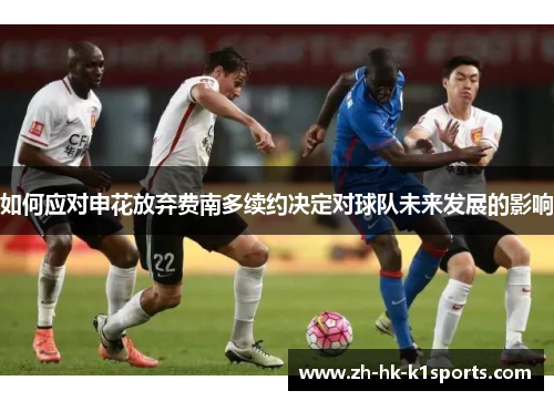 如何应对申花放弃费南多续约决定对球队未来发展的影响