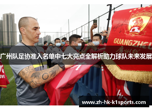 广州队足协准入名单中七大亮点全解析助力球队未来发展