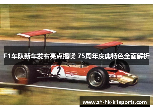 F1车队新车发布亮点揭晓 75周年庆典特色全面解析