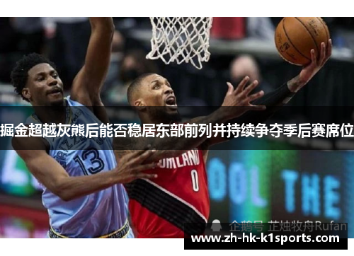 掘金超越灰熊后能否稳居东部前列并持续争夺季后赛席位