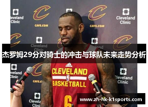 杰罗姆29分对骑士的冲击与球队未来走势分析