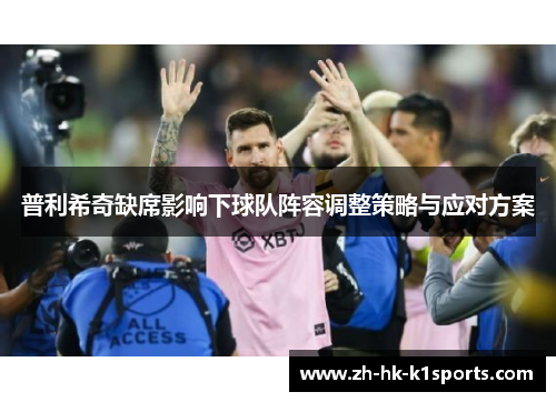 普利希奇缺席影响下球队阵容调整策略与应对方案