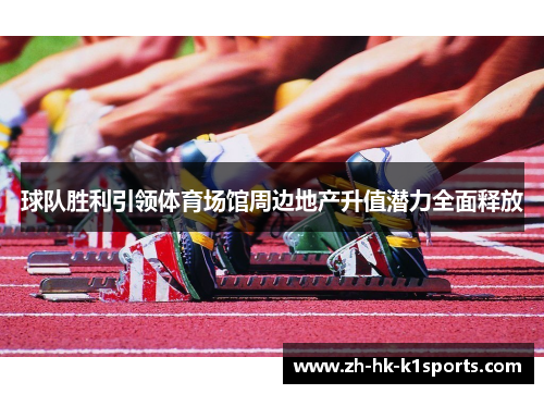 球队胜利引领体育场馆周边地产升值潜力全面释放