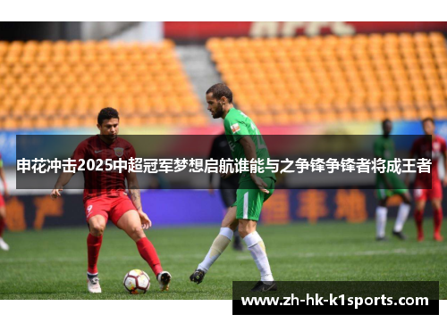申花冲击2025中超冠军梦想启航谁能与之争锋争锋者将成王者