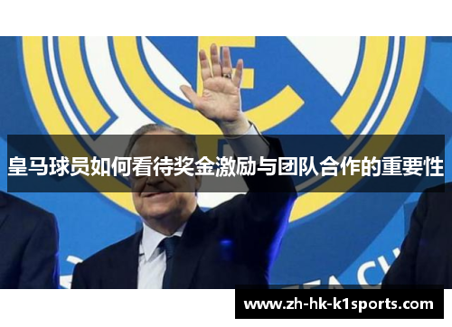 皇马球员如何看待奖金激励与团队合作的重要性