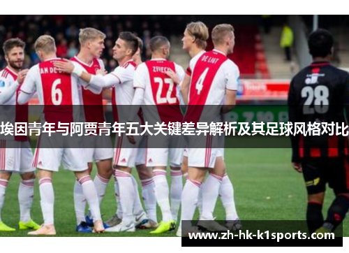 埃因青年与阿贾青年五大关键差异解析及其足球风格对比 埃因青年与阿贾青年五大关键差异解析及其足球风格对比