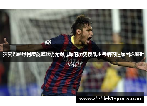 探究巴萨缘何屡战欧联仍无缘冠军的历史技战术与结构性原因深解析