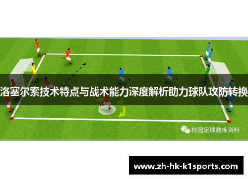 洛塞尔索技术特点与战术能力深度解析助力球队攻防转换