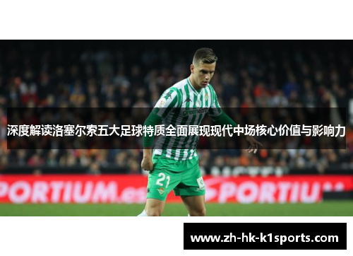 深度解读洛塞尔索五大足球特质全面展现现代中场核心价值与影响力