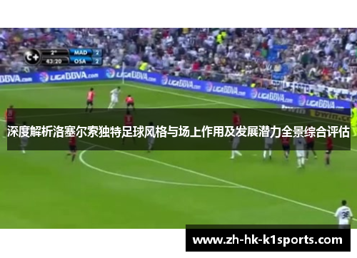 深度解析洛塞尔索独特足球风格与场上作用及发展潜力全景综合评估 深度解析洛塞尔索独特足球风格与场上作用及发展潜力全景综合评估